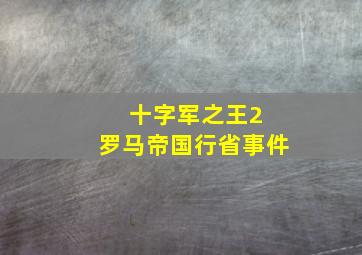 十字军之王2 罗马帝国行省事件